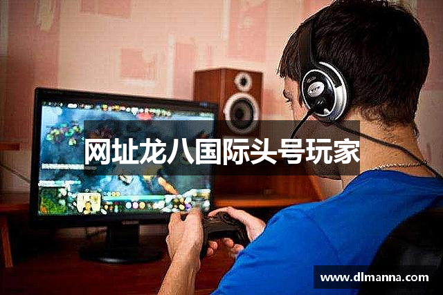 网址龙八国际头号玩家
